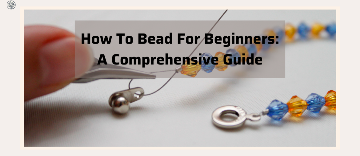 How To Bead For Beginners: A Comprehensive Guide
