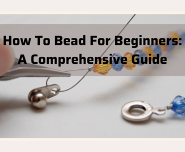 How To Bead For Beginners: A Comprehensive Guide