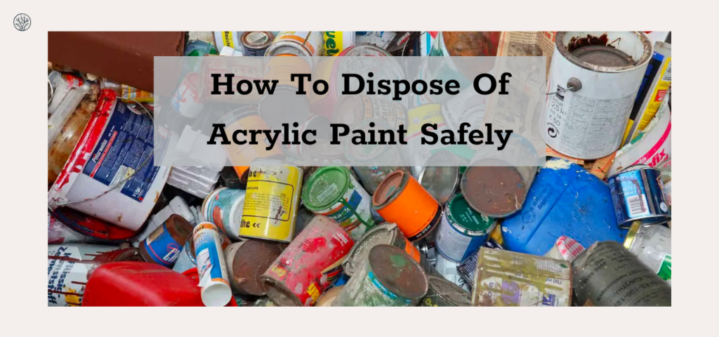 How to Dispose of Acrylic Paint Safely