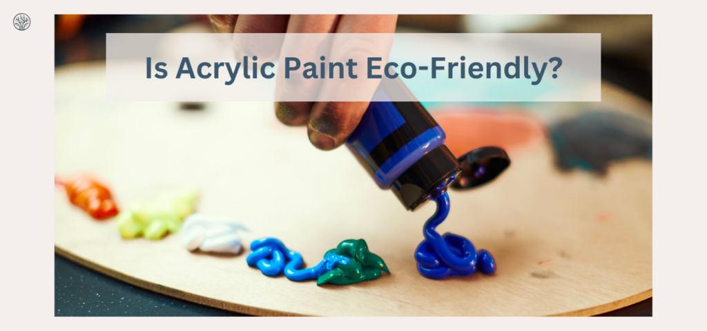 Is Acrylic Paint Eco Friendly?